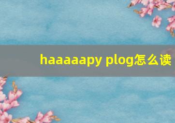 haaaaapy plog怎么读